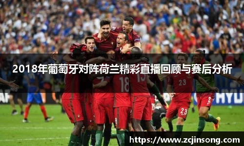 2018年葡萄牙对阵荷兰精彩直播回顾与赛后分析